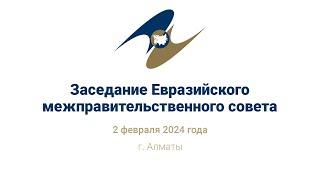 Заседание Евразийского межправительственного совета | ЕМПС 2 февраля 2024 года | Алматы