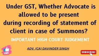 Under GST,whether Advocate is allowed to be present during recording of statement of Client of summo