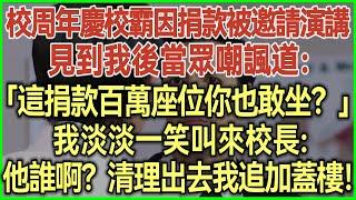 校周年慶校霸因捐款被邀請演講！見到我後當眾嘲諷道：這捐款百萬座位你也敢坐？我淡淡一笑叫來校長：他誰啊？清理出去我追加蓋樓！#完結爽文#為人處世#生活經驗#情感故事