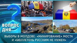 Выборы в Молдове: «минирование» моста и «бюллетень русским не нужен». Вопрос дня - 04/11/24