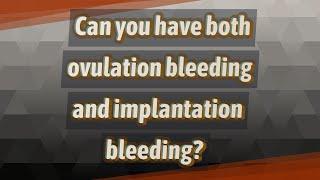 Can you have both ovulation bleeding and implantation bleeding?