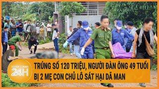 Trúng số 120 triệu, người đàn ông 49  tuổi bị 2 mẹ con chủ lô sát hại dã man | Hồ sơ vụ án