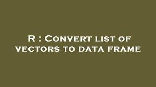 R : Convert list of vectors to data frame