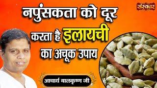 नपुंसकता को दूर करता है इलयाची का अचूक उपाय ! Remedy for Impotence~Acharya Balkrishna Ji~Sanskar TV