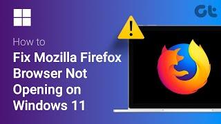 How To Fix Mozilla Firefox Browser Not Opening on Windows 11 | Guiding Tech