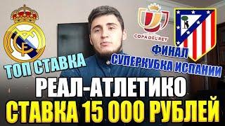 СТАВКА 15 000 РУБЛЕЙ | РЕАЛ-АТЛЕТИКО | ФИНАЛ СУПЕРКУБКА ИСПАНИИ | ТОП СТАВКА |