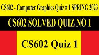 CS602 Quiz 1 |CS602 - Computer Graphics Quiz # 1 SPRING 2023 | CS602 SOLVED QUIZ NO 1