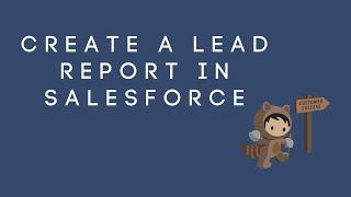 HOW TO CREATE A LEAD REPORT IN SALESFORCE | Reporting in Salesforce with filters and groups