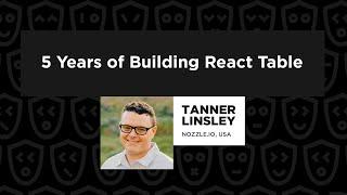 5 Years of Building React Table  – Tanner Linsley, React Summit 2022