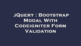 jQuery : Bootstrap Modal With Codeigniter Form Validation