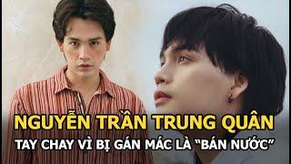 Nguyễn Trần Trung Quân - Ca sĩ, nhạc sĩ tài năng và scandal tẩy chay vì bị gán mác là “bán nước”