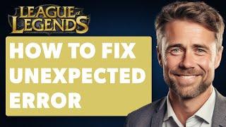 How To Fix Unexpected Error With Login Session in League of Legends (Full 2024 Guide)