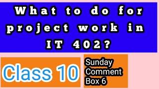 What to do for project work in IT 402 for Class 10 | Sunday Comment Box #6