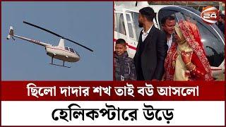 দাদার ইচ্ছা পূরণ করতে হেলিকপ্টারে বউ আনলেন নাতি | Marriage on Helicopter | Pabna | Channel 24