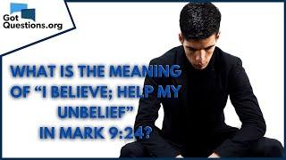 What is the meaning of “I believe; help my unbelief” in Mark 9:24? | GotQuestions.org