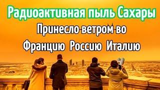 Радиоактивная пыль из Сахары принесло ветром во Францию,Россию и Италию.Необъяснимое Нечто Началось!