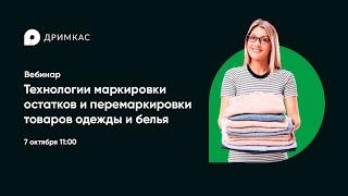 Вебинар «Технологии маркировки остатков и перемаркировки товаров легкой промышленности»