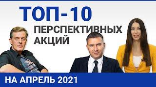 Топ 10 перспективных акций на апрель 2021