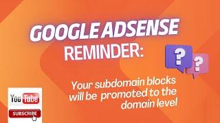 GOOGLE ADSENSE REMINDER: SUBDOMAIN BLOCKS WILL BE PROMOTED TO THE DOMAIN LEVEL