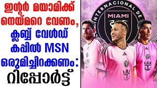 ഇൻ്റർ മയാമിക്ക് നെയ്മറെ വേണം, ക്ലബ്ബ് വേൾഡ് കപ്പിൽ MSN ഒരുമിച്ചിറക്കണം:റിപ്പോർട്ട് | Neymar To Miami