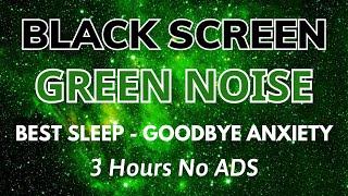 Green Noise Black Screen - 3 hours NO ADS | Goobbye Anxiety To Best Sleep And Relax