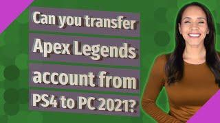 Can you transfer Apex Legends account from PS4 to PC 2021?