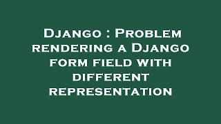 Django : Problem rendering a Django form field with different representation