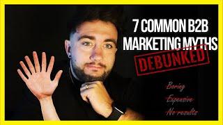 7 Common B2B Marketing Myths: DEBUNKED! 