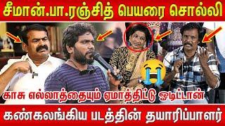 இவங்க பேரை சொல்லித்தான் ஏமாத்திட்டான் | கண்கலங்கிய தயாரிப்பாளர் | Pa Ranjith I Seeman I Aariyamala