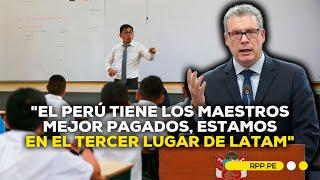 Docentes peruanos están entre los mejores pagados, dice ministro de Educación #ROTATIVARPP |DESPACHO