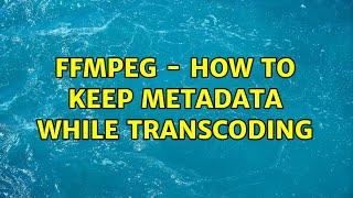 FFMPEG - How to keep metadata while transcoding