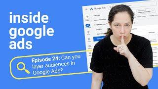 Can you layer audiences in Google Ads? [Inside Google Ads Episode 24]