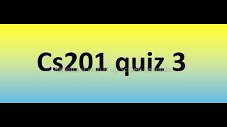 Cs201 quiz 3 Solution 2023