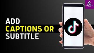 How To Add Subtitles/Captions To TikTok Videos