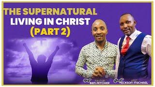 THE SUPERNATURAL LIVING IN CHRIST (PART 2)  || PST BEN FETCHER & APST NICKSON MICHAEL