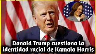 Donald Trump cuestiona la identidad racial de Kamala Harris