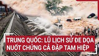 Trung Quốc: Lũ lịch sử đe dọa nuốt chửng cả đập Tam Hiệp