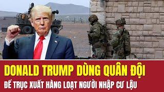 Điểm tin thế giới: Ông Donald Trump sẽ sử dụng quân đội Mỹ để trục xuất hàng loạt người nhập cư lậu