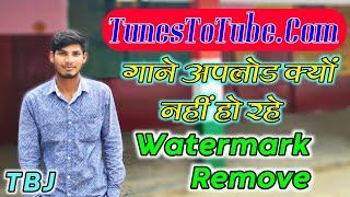 TunesToTube.Com Songs Upload Problms | Watermark Remove Kaise Kare | Solution | Anshul Shakya