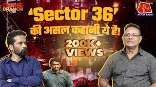 Nithari Case की जांच करने वाले Police Officer से सुनिए Sector 36 Film की real story: Crime Branch