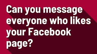 Can you message everyone who likes your Facebook page?