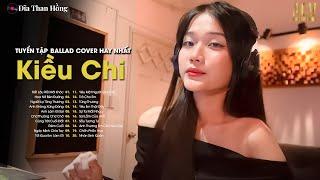 Tuyển Tập Ballad Kiều Chi Cover Hot Nhất - Rất Lâu Rồi Mới Khóc - Chiều Nay Mưa Giông Ở Đâu Cứ Trút