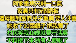 阿爹重病只剩一口氣 家裏只有5個銅板， 繼母聽到富商兒子重病 要人沖喜，她收下10兩銀子 把我賣了，村民笑我10歲就要守活寡，不料接下來 所有人傻眼了