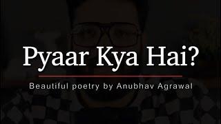 “Pyaar” Kya Hota Hai? || What is Love? - Beautiful Poetry by Anubhav Agrawal