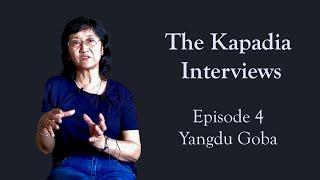 Episode 4 - Yangdu Goba | The Kapadia Interviews