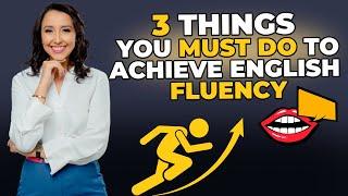 3 Things You MUST Do To Achieve English Fluency!
