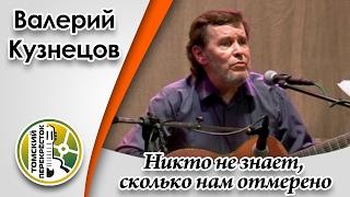 "Никто не знает, сколько нам отмерено"- Валерий Кузнецов