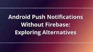 Android Push Notifications Without Firebase: Exploring Alternatives