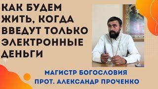 КАК БУДЕМ ЖИТЬ, когда введут во всем мире ЭЛЕКТРОННЫЕ ДЕНЬГИ. Прот. Александр ПРОЧЕНКО