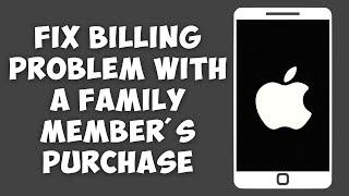 How To Fix There is A Billing Problem With A Family Member's Previous Purchase